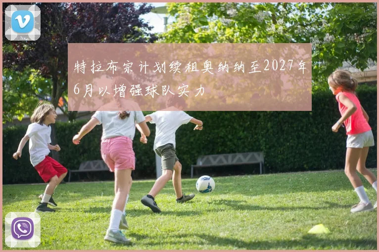 特拉布宗计划续租奥纳纳至2027年6月以增强球队实力