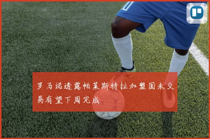 罗马诺透露帕莱斯特拉加盟国米交易有望下周完成