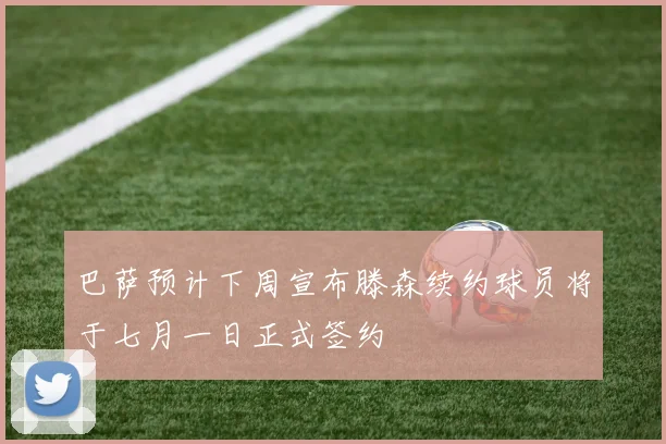 巴萨预计下周宣布滕森续约球员将于七月一日正式签约