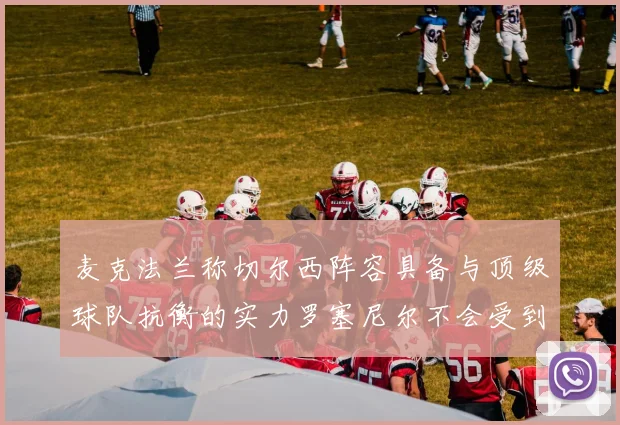 麦克法兰称切尔西阵容具备与顶级球队抗衡的实力罗塞尼尔不会受到压力影响
