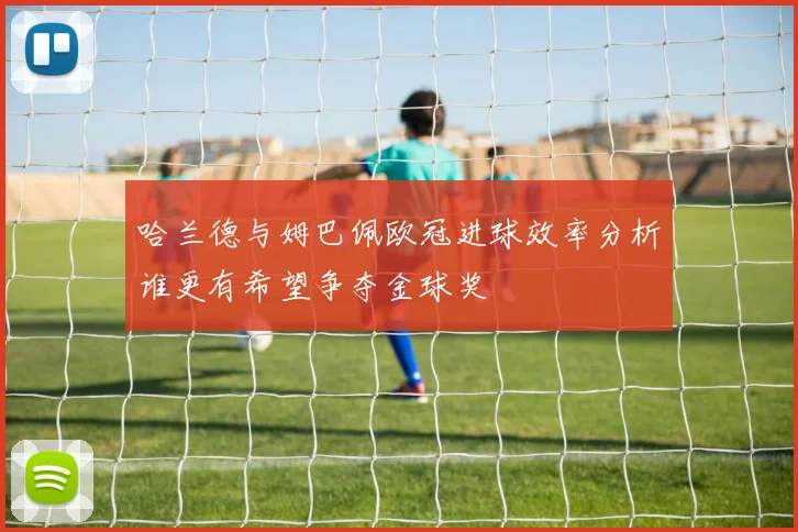 哈兰德与姆巴佩欧冠进球效率分析谁更有希望争夺金球奖