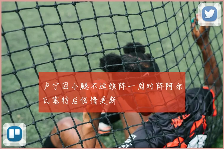 卢宁因小腿不适缺阵一周对阵阿尔瓦塞特后伤情更新