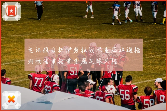 电讯报分析伊劳拉战术重压迫逼抢利物浦重拾重金属足球风格