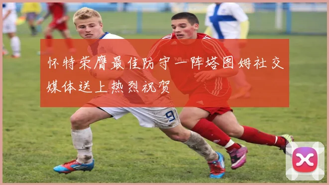 怀特荣膺最佳防守一阵塔图姆社交媒体送上热烈祝贺