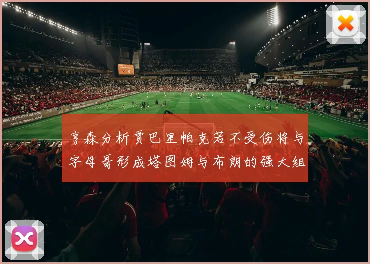 亨森分析贾巴里帕克若不受伤将与字母哥形成塔图姆与布朗的强大组合