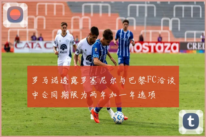 罗马诺透露罗塞尼尔与巴黎FC洽谈中合同期限为两年加一年选项