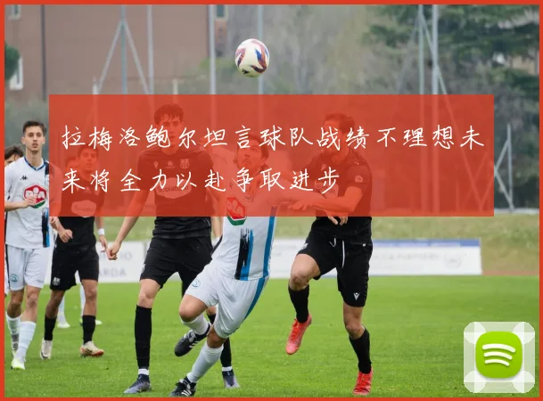 拉梅洛鲍尔坦言球队战绩不理想未来将全力以赴争取进步