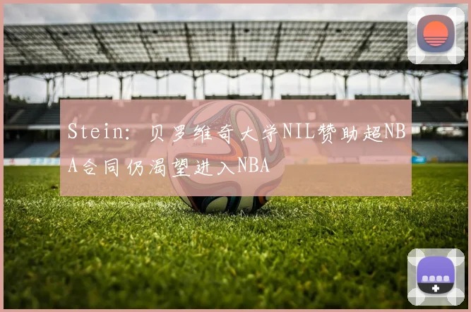 Stein：贝罗维奇大学NIL赞助超NBA合同仍渴望进入NBA
