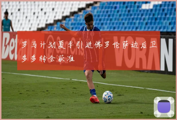 罗马计划夏季引进佛罗伦萨边后卫多多转会获准
