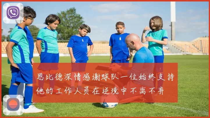 恩比德深情感谢球队一位始终支持他的工作人员在逆境中不离不弃