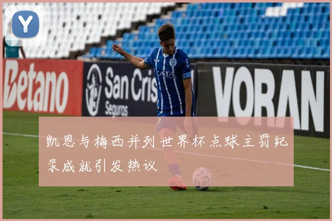 凯恩与梅西并列世界杯点球主罚纪录成就引发热议