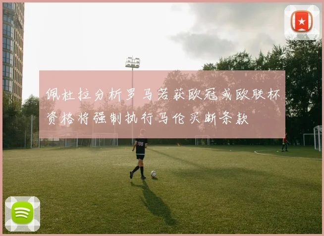 佩杜拉分析罗马若获欧冠或欧联杯资格将强制执行马伦买断条款