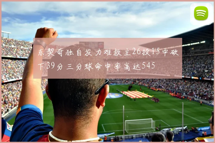东契奇独自发力难救主26投15中砍下39分三分球命中率高达545